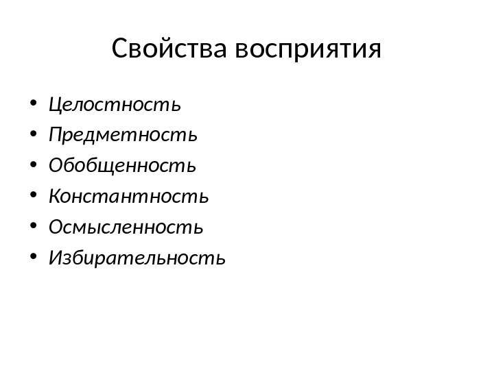 Свойства восприятия • Целостность • Предметность • Обобщенность  • Константность • Осмысленность •