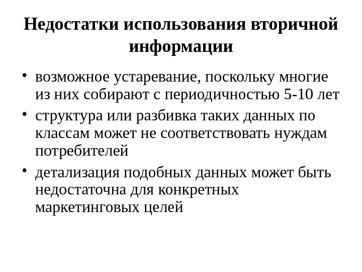   Недостатки использования вторичной информации • возможное устаревание, поскольку многие из них собирают