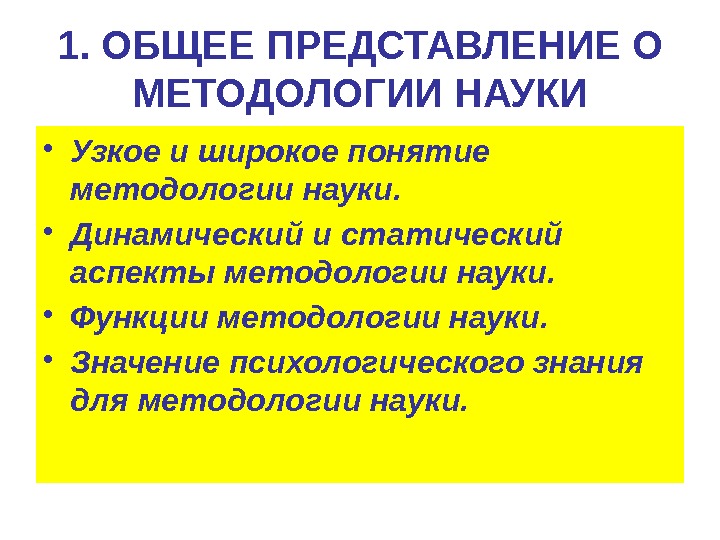 1. ОБЩЕЕ ПРЕДСТАВЛЕНИЕ О МЕТОДОЛОГИИ НАУКИ • Узкое и широкое понятие методологии науки. 