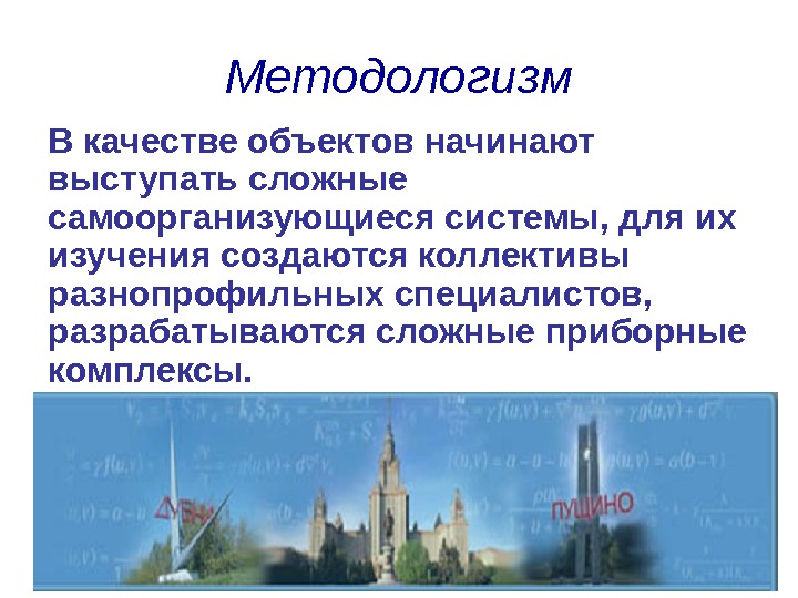 Методологизм В качестве объектов начинают выступать сложные самоорганизующиеся системы, для их изучения создаются коллективы