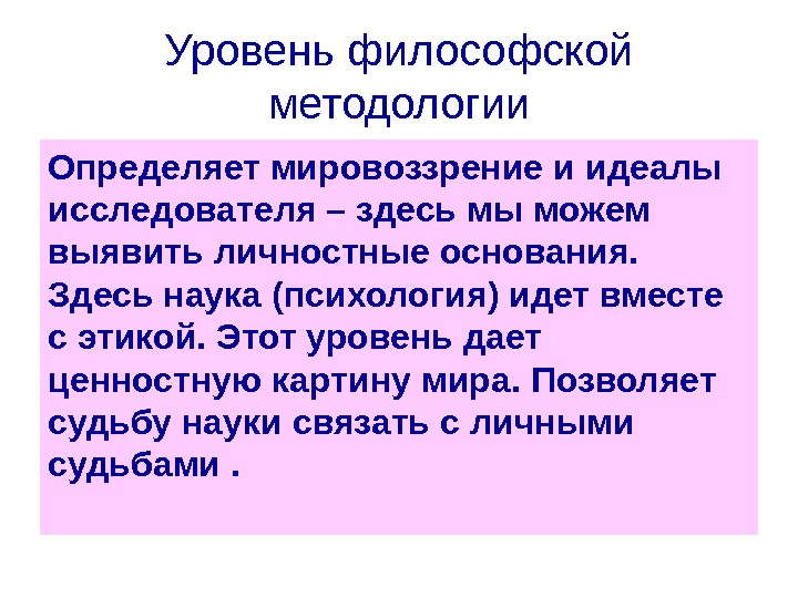 Уровень философской методологии Определяет мировоззрение и идеалы исследователя – здесь мы можем выявить личностные