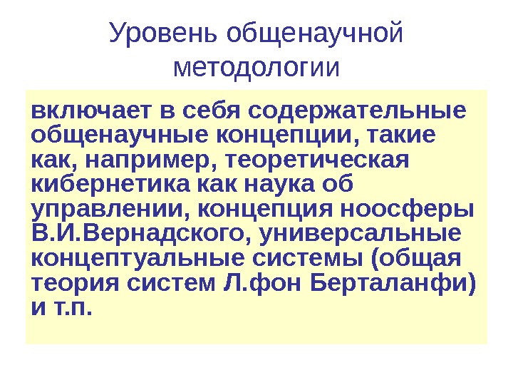 Уровень общенаучной методологии включает в себя содержательные общенаучные концепции, такие как, например, теоретическая кибернетика