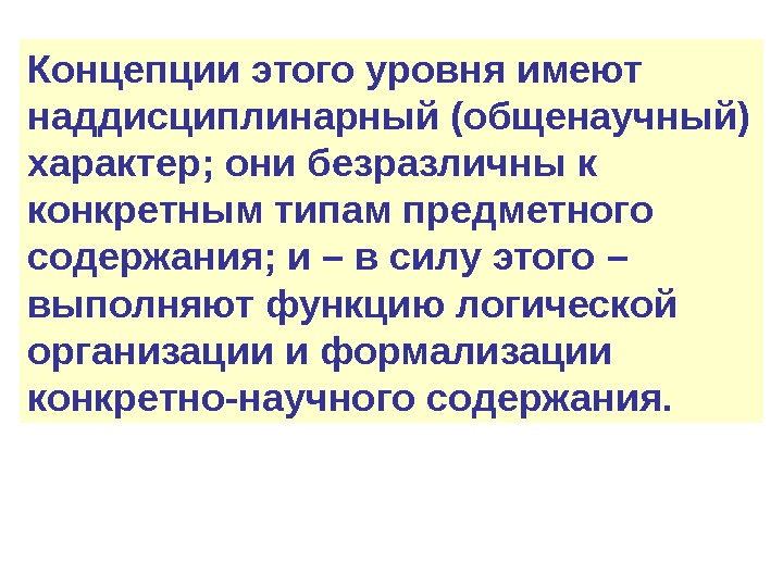 Концепции этого уровня имеют наддисциплинарный (общенаучный) характер; они безразличны к конкретным типам предметного содержания;