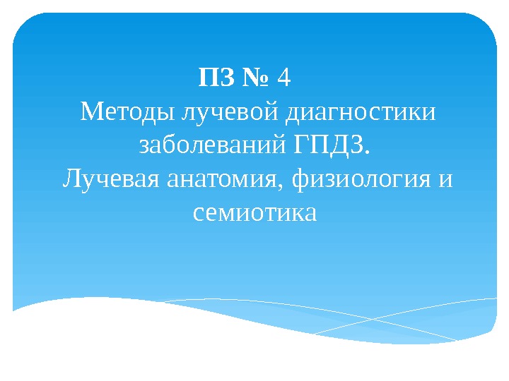 ПЗ № 4 Методы лучевой диагностики заболеваний ГПДЗ.  Лучевая анатомия, физиология и семиотика