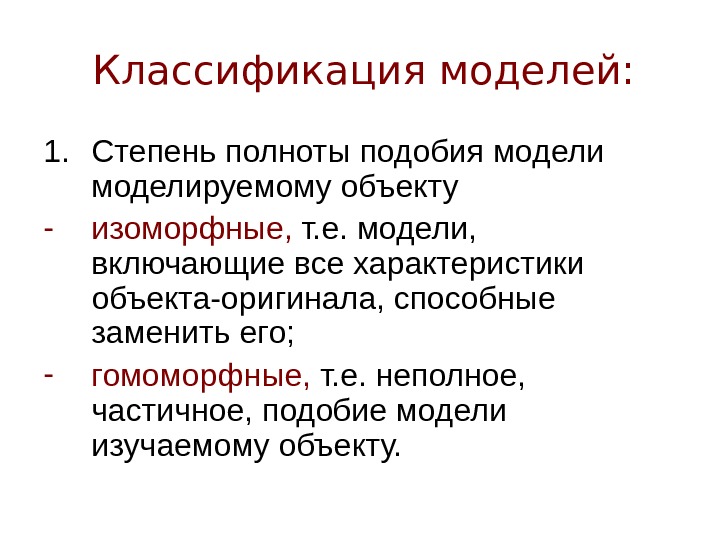 Классификация моделей: 1. Степень полноты подобия моделируемому объекту - изоморфные,  т. е. модели,