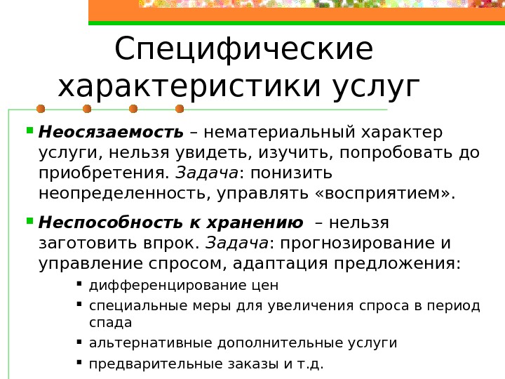   Специфические характеристики услуг  Неосязаемость – нематериальный характер услуги, нельзя увидеть, изучить,