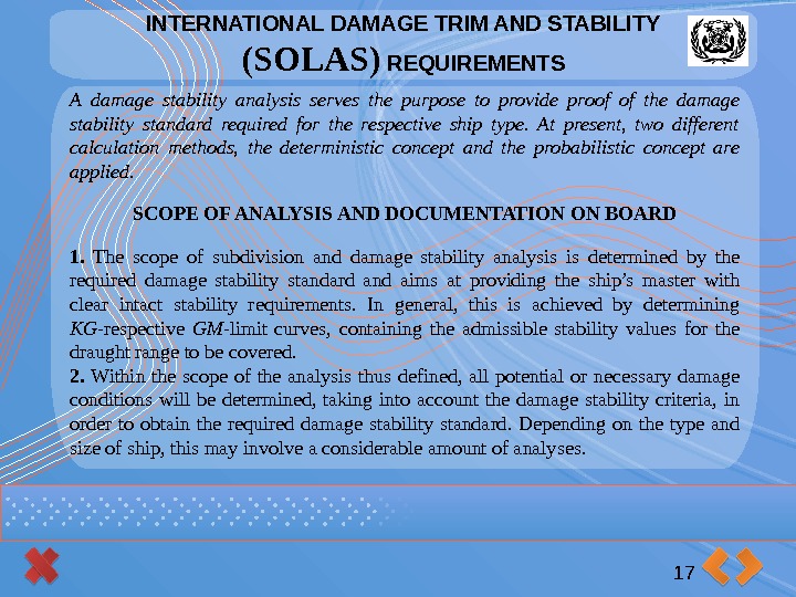 INTERNATIONAL DAMAGE TRIM AND STABILITY (SOLAS) REQUIREMENTS 17 A damage stability analysis serves the