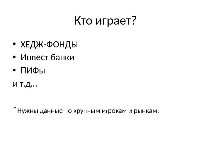 Кто играет?  • ХЕДЖ-ФОНДЫ • Инвест банки • ПИФы и т. д… *