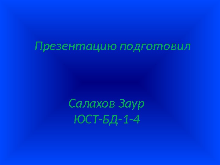 Презентацию подготовил Салахов Заур ЮСТ-БД-1 -4 