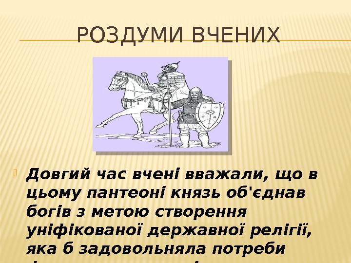 РОЗДУМИ ВЧЕНИХ Довгий час вчені вважали, що в цьому пантеоні князь об'єднав богів з