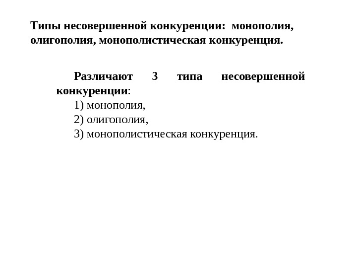 Типы несовершенной конкуренции:  монополия,  олигополия, монополистическая конкуренция. Различают 3 типа несовершенной конкуренции