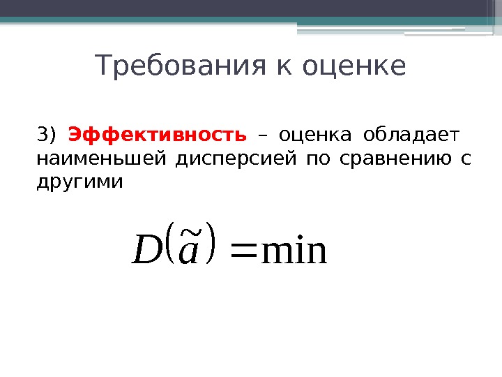 Требования к оценке 3) Эффективность  – оценка обладает  наименьшей дисперсией по сравнению