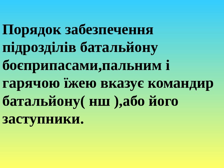 Порядок забезпечення підрозділів батальйону боєприпасами, пальним і гарячою їжею вказує командир батальйону( нш ),