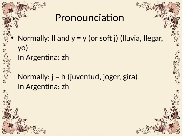 Pronounciation  • Normally: ll and y = y (or soft j) (lluvia, llegar,