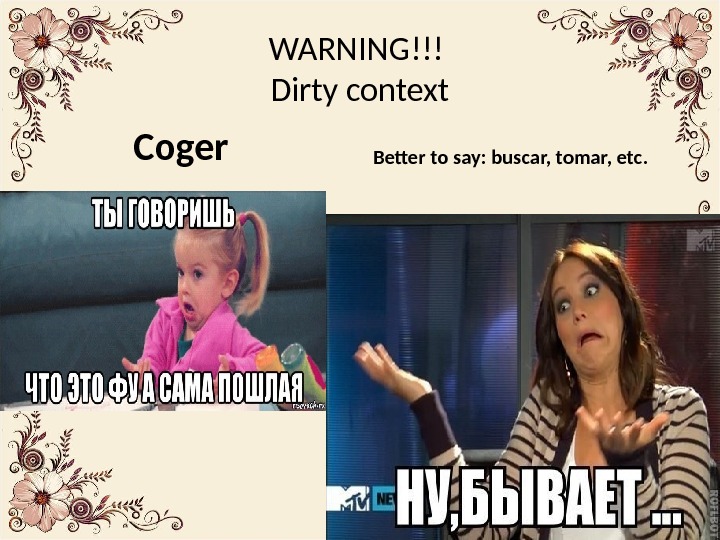 WARNING!!! Dirty context  Coger Better to say: buscar, tomar, etc.  
