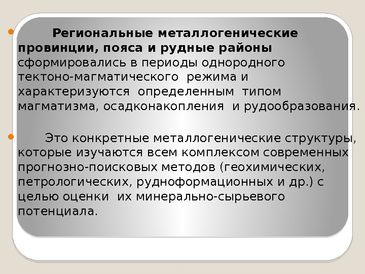    Региональные металлогенические провинции, пояса и рудные районы сформировались в периоды однородного