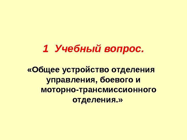 1 Учебный вопрос. Общее устройство отделения  управления, боевого и моторно-трансмиссионного отделения.  