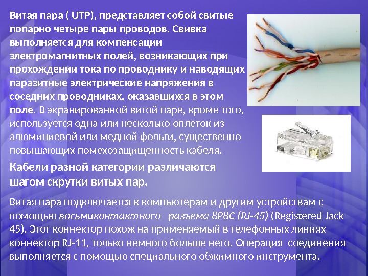 Витая пара ( UTP), представляет собой свитые попарно четыре пары проводов. Свивка выполняется для