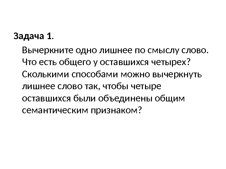 Задача 1.  Вычеркните одно лишнее по смыслу слово.  Что есть общего у