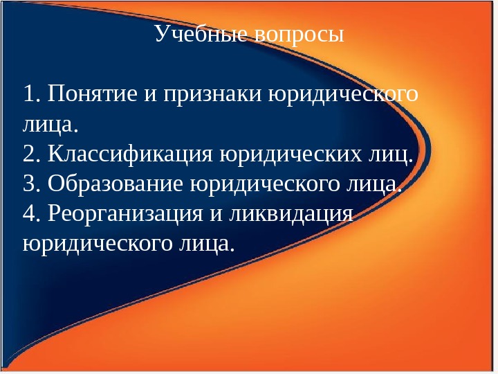 Учебные вопросы 1. Понятие и признаки юридического лица. 2. Классификация юридических лиц. 3. Образование