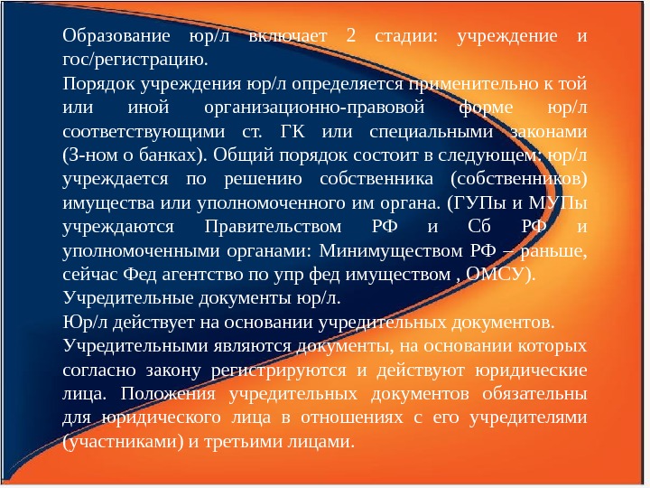 Образование юр/л включает 2 стадии:  учреждение и гос/регистрацию. Порядок учреждения юр/л определяется применительно