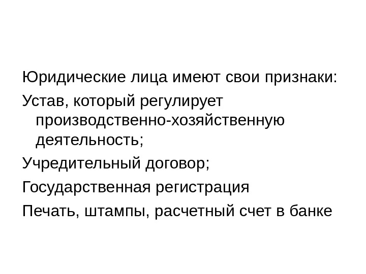 Юридические лица имеют свои признаки: Устав, который регулирует производственно-хозяйственную деятельность; Учредительный договор; Государственная регистрация