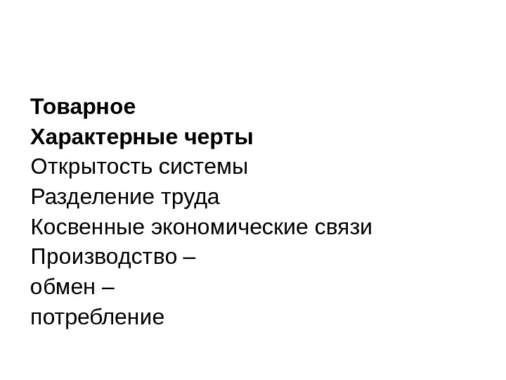 Товарное Характерные черты Открытость системы Разделение труда Косвенные экономические связи Производство – обмен –