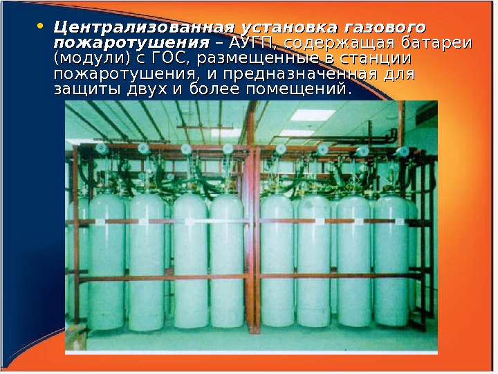  • Централизованная установка газового пожаротушения – АУГП, содержащая батареи (модули) с ГОС, размещенные