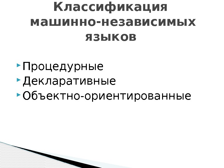  Процедурные Декларативные Объектно-ориентированные Классификация машинно-независимых языков 