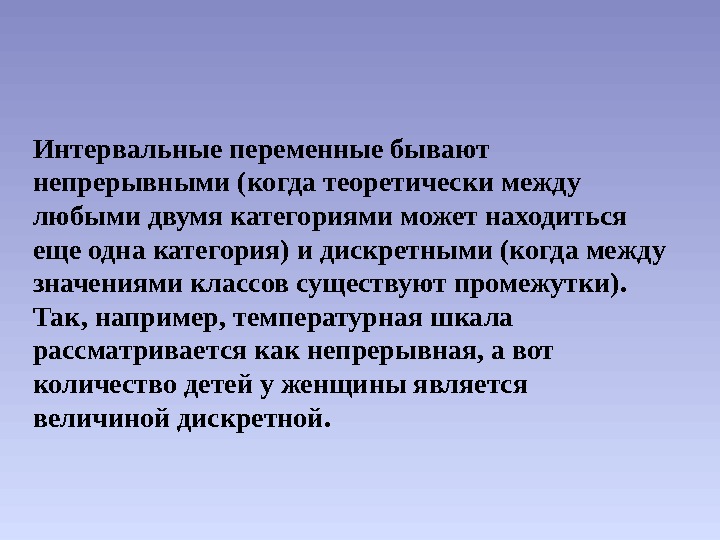 Интервальные переменные бывают непрерывными (когда теоретически между любыми двумя категориями может находиться еще одна