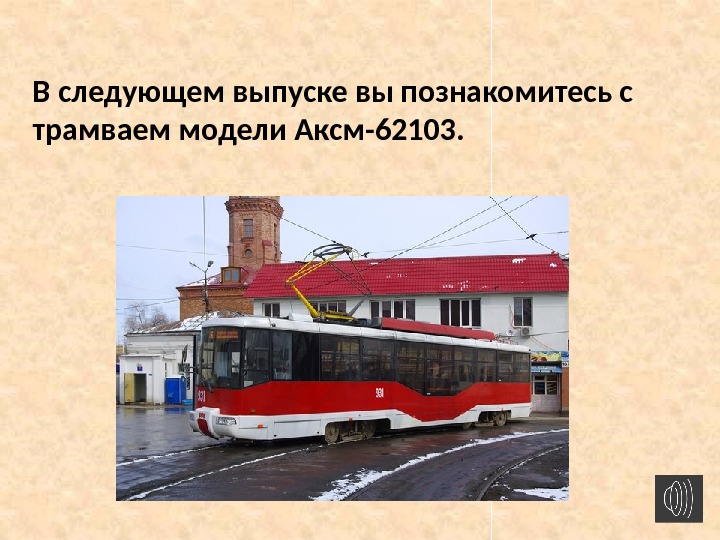 В следующем выпуске вы познакомитесь с трамваем модели Аксм-62103. 