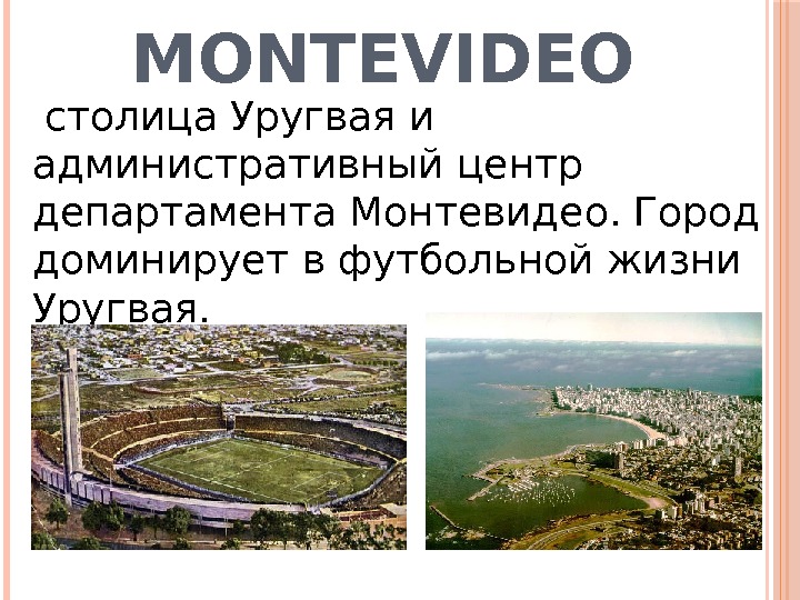 MONTEVIDEO  столица. Уругваяи административный центр департамента Монтевидео. Город доминирует в футбольной жизни Уругвая.