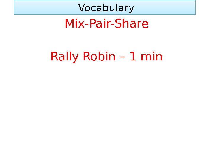  Vocabulary Mix-Pair-Share Rally Robin – 1 min 01 02 