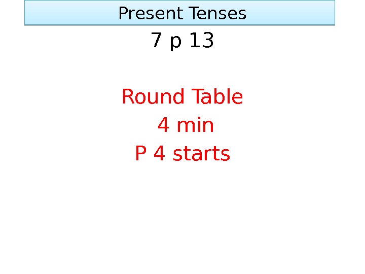  Present Tenses 7 p 13 Round Table  4 min P 4 starts