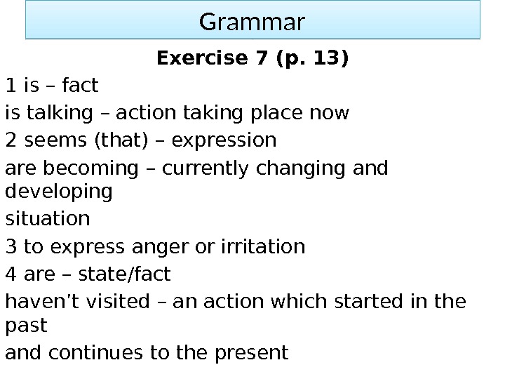 Grammar Exercise 7 (p. 13) 1 is – fact is talking – action taking