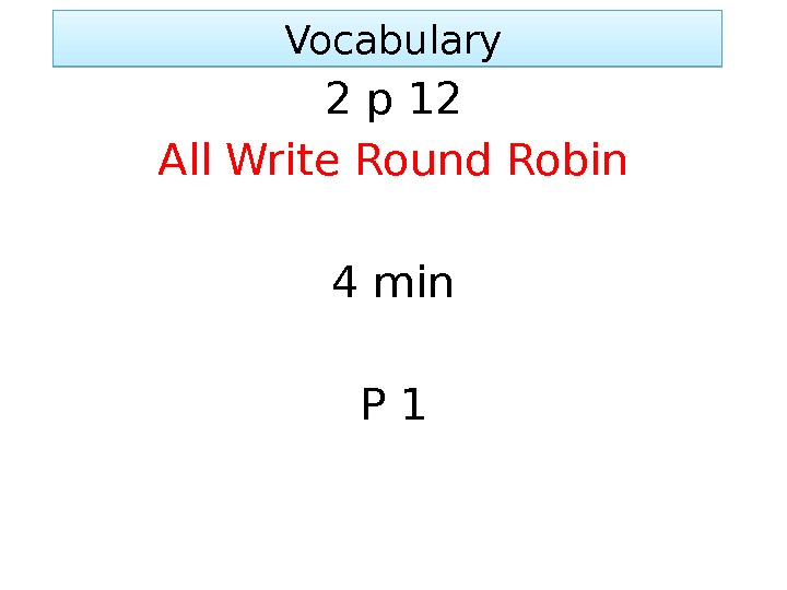  Vocabulary 2 p 12 All Write Round Robin 4 min P 101 02