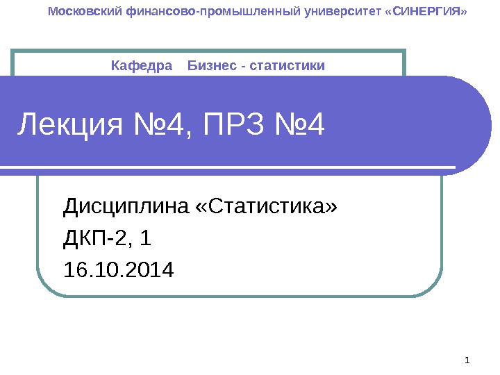 Лекция № 4, ПРЗ № 4 Дисциплина «Статистика» ДКП-2, 1 16. 10. 2014 Московский