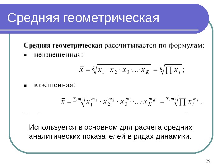 Средняя геометрическая Используется в основном для расчета средних аналитических показателей в рядах динамики. 39