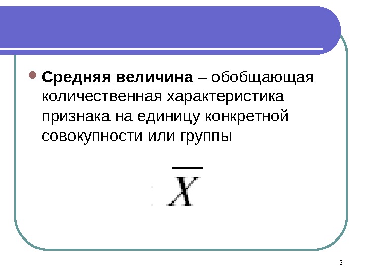  Средняя величина – обобщающая количественная характеристика признака на единицу конкретной совокупности или группы