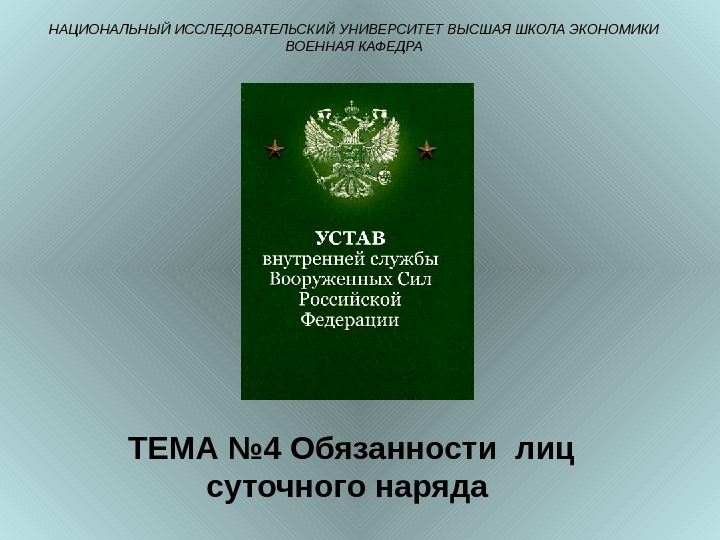 ТЕМА № 4 Обязанности лиц суточного наряда НАЦИОНАЛЬНЫЙ ИССЛЕДОВАТЕЛЬСКИЙ УНИВЕРСИТЕТ ВЫСШАЯ ШКОЛА ЭКОНОМИКИ ВОЕННАЯ