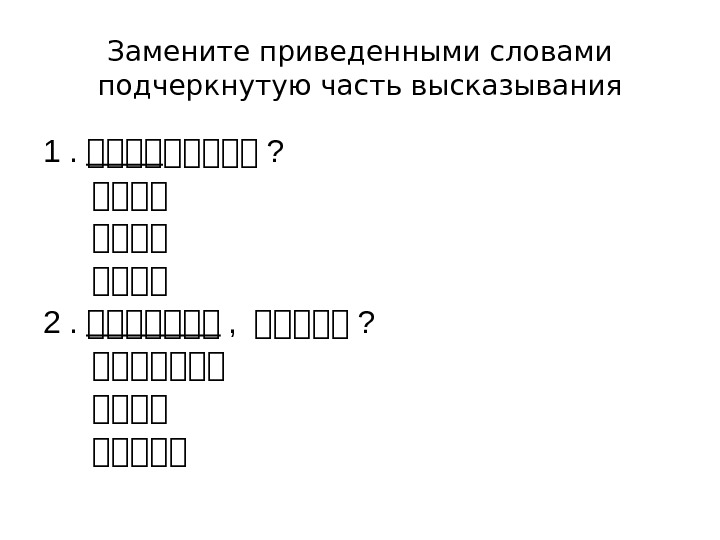 Замените приведенными словами подчеркнутую часть высказывания 1. 一一一一一 ?  一一一一 2. 一一一一一一一 ,