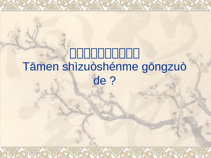 他他他他他 Tāmen shìzuòshénme gōngzuò de ? 