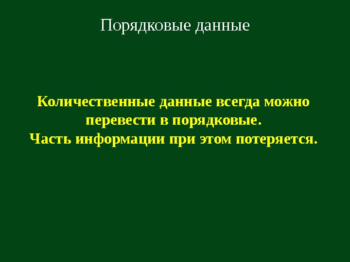   Порядковые данные Количественные данные всегда можно перевести в порядковые. Часть информации при