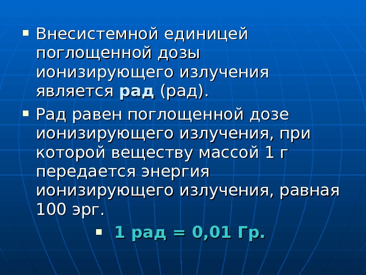  Внесистемной единицей поглощенной дозы ионизирующего излучения является радрад (рад).  Рад равен поглощенной