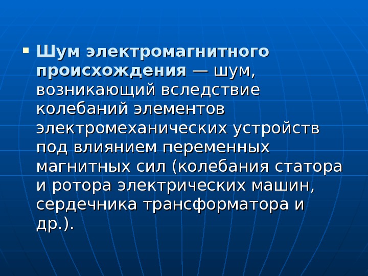  Шум электромагнитного происхождения — шум,  возникающий вследствие колебаний элементов электромеханических устройств под