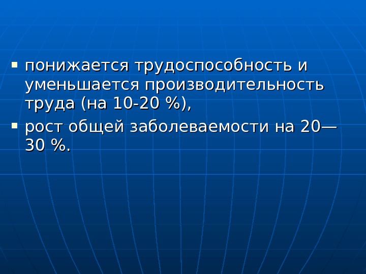  понижается трудоспособность и уменьшается производительность труда (на 10 -20 ),  рост общей