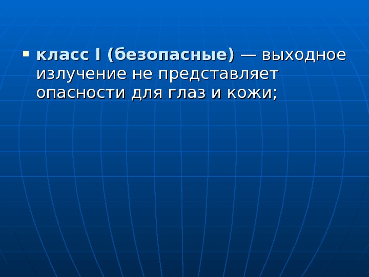  класс I (безопасные) — выходное излучение не представляет опасности для глаз и кожи;