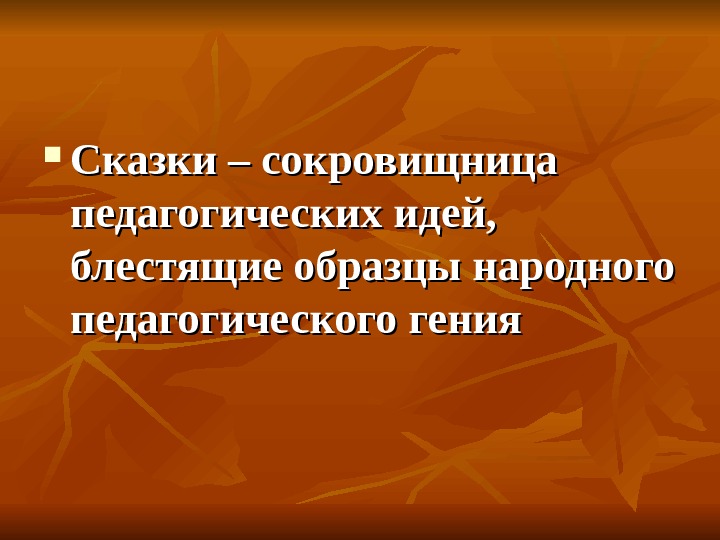  Сказки – сокровищница педагогических идей,  блестящие образцы народного педагогического гения 