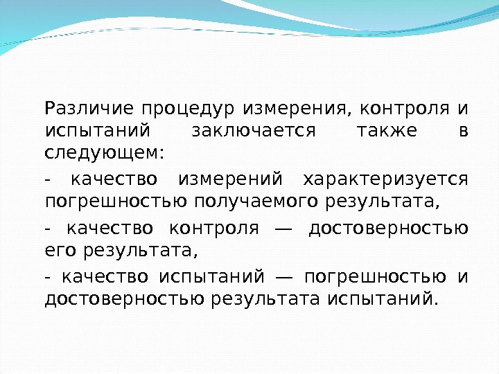 Различие процедур измерения, контроля и испытаний заключается также в следующем: - качество измерений характеризуется