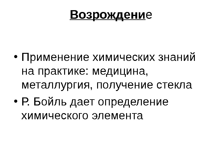 Возрождени е • Применение химических знаний на практике: медицина,  металлургия, получение стекла •